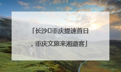长沙⇌重庆提速首日，重庆文旅来湘邀客