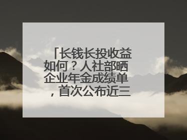 长钱长投收益如何？人社部晒企业年金成绩单，首次公布近三年累计收益率