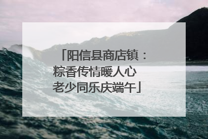阳信县商店镇：粽香传情暖人心 老少同乐庆端午