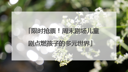 限时抢票！周末剧场儿童剧点燃孩子的多元世界