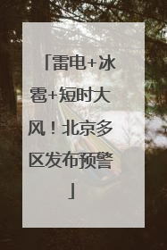 雷电+冰雹+短时大风！北京多区发布预警