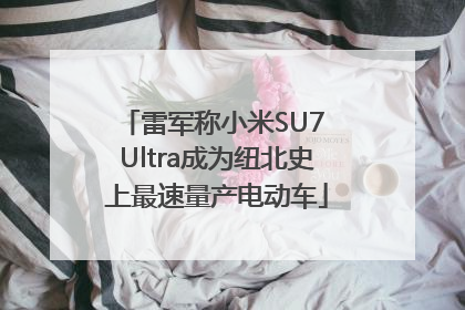 雷军称小米SU7 Ultra成为纽北史上最速量产电动车