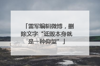 雷军编辑微博，删除文字“诋毁本身就是一种仰望”