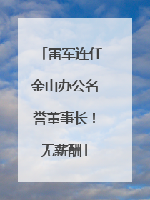 雷军连任金山办公名誉董事长！无薪酬