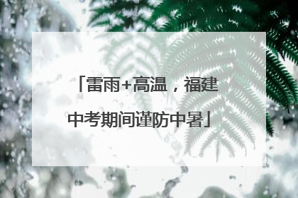 雷雨+高温，福建中考期间谨防中暑