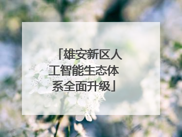 雄安新区人工智能生态体系全面升级