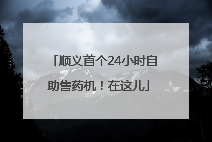 顺义首个24小时自助售药机！在这儿