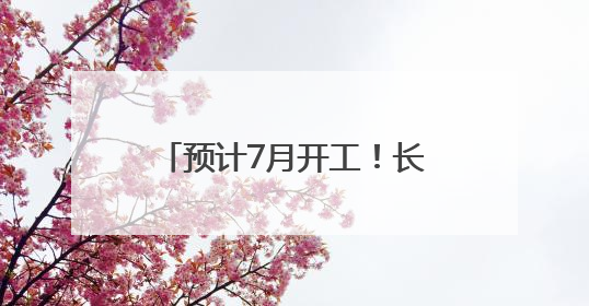 预计7月开工！长沙至赣州2小时