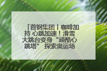 首钢集团丨咖啡加持 心跳加速！滑雪大跳台变身“顽酷心跳塔” 探索奥运场馆利用新途径