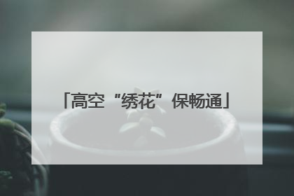 高空“绣花”保畅通