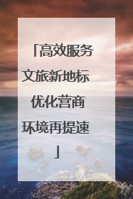 高效服务文旅新地标 优化营商环境再提速