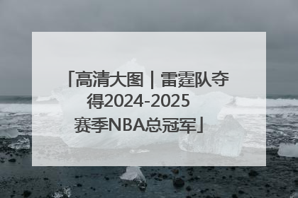 高清大图｜雷霆队夺得2024-2025赛季NBA总冠军