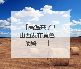 高温来了！山西发布黄色预警……