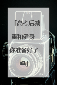 高考后减重和健身 你准备好了吗