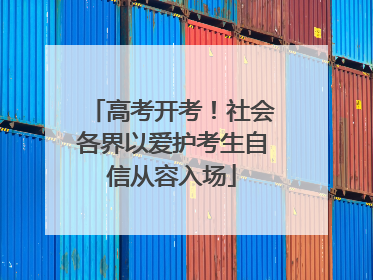 高考开考！社会各界以爱护考生自信从容入场