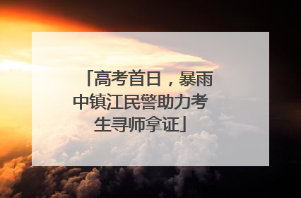 高考首日，暴雨中镇江民警助力考生寻师拿证