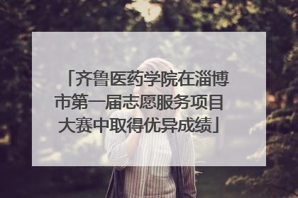 齐鲁医药学院在淄博市第一届志愿服务项目大赛中取得优异成绩