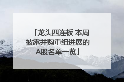 龙头四连板 本周披露并购重组进展的A股名单一览