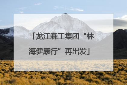 龙江森工集团“林海健康行”再出发