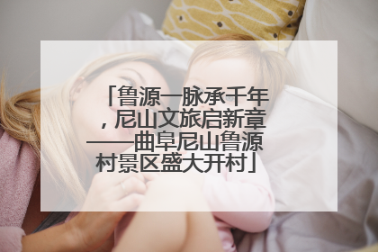 鲁源一脉承千年，尼山文旅启新章——曲阜尼山鲁源村景区盛大开村