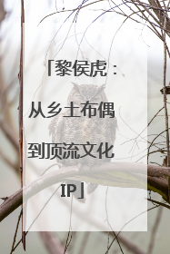 黎侯虎：从乡土布偶到顶流文化IP