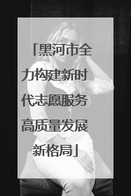 黑河市全力构建新时代志愿服务高质量发展新格局