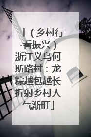 （乡村行·看振兴）浙江义乌何斯路村：龙粽越包越长折射乡村人气渐旺