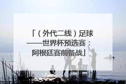 （外代二线）足球——世界杯预选赛：阿根廷赛前备战