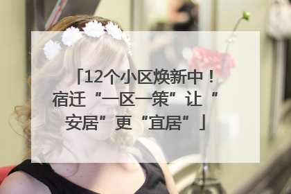 12个小区焕新中！宿迁“一区一策”让“安居”更“宜居”