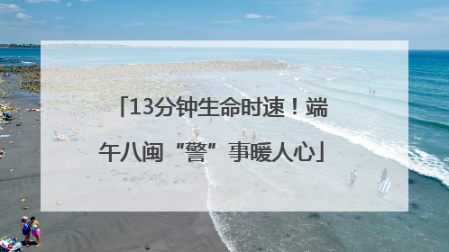 13分钟生命时速！端午八闽“警”事暖人心