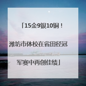 15金9银10铜！潍坊市体校在省田径冠军赛中再创佳绩