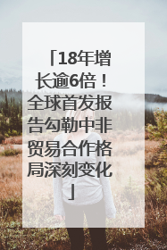 18年增长逾6倍！全球首发报告勾勒中非贸易合作格局深刻变化