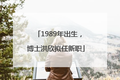 1989年出生，博士洪欣拟任新职