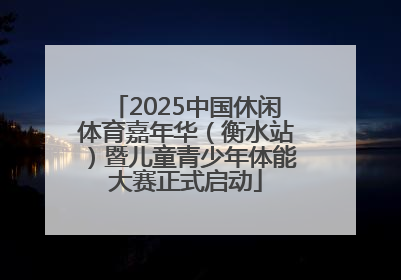 2025中国休闲体育嘉年华（衡水站）暨儿童青少年体能大赛正式启动