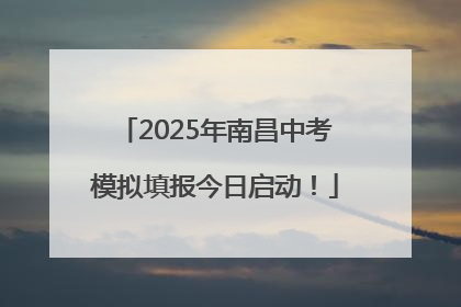 2025年南昌中考模拟填报今日启动！