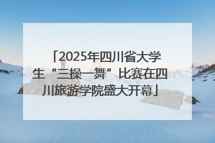 2025年四川省大学生“三操一舞”比赛在四川旅游学院盛大开幕