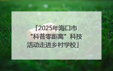 2025年海口市“科普零距离”科技活动走进乡村学校