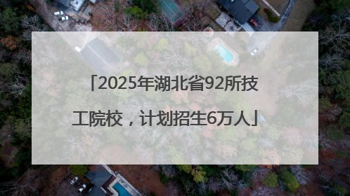 2025年湖北省92所技工院校，计划招生6万人