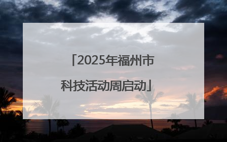 2025年福州市科技活动周启动