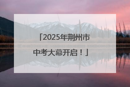 2025年荆州市中考大幕开启！