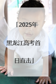 2025年黑龙江高考首日直击