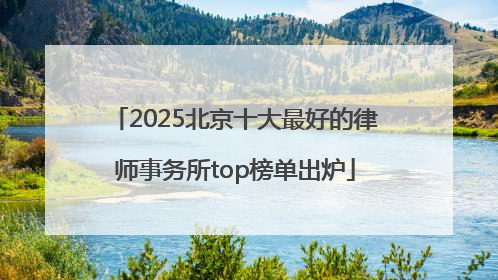 2025北京十大最好的律师事务所top榜单出炉