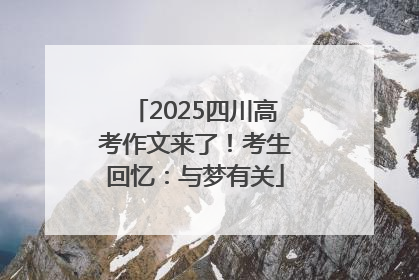 2025四川高考作文来了！考生回忆：与梦有关