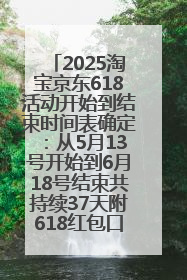 2025淘宝京东618活动开始到结束时间表确定：从5月13号开始到6月18号结束共持续37天附618红包口令及选购攻略一览