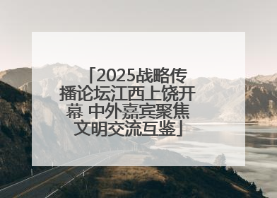 2025战略传播论坛江西上饶开幕 中外嘉宾聚焦文明交流互鉴