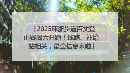 2025环浙步道百丈登山赛周六开跑！线路、补给站相关，最全信息来啦