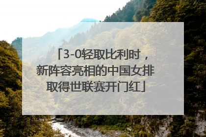 3-0轻取比利时，新阵容亮相的中国女排取得世联赛开门红