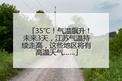 35℃！气温飙升！未来3天，江苏气温持续走高，这些地区将有高温天气……