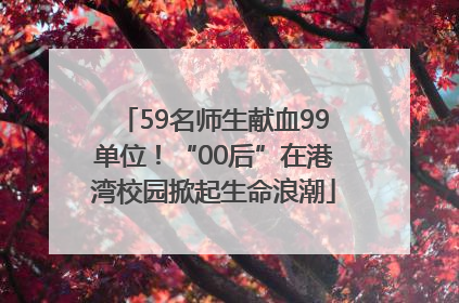 59名师生献血99单位！“00后”在港湾校园掀起生命浪潮