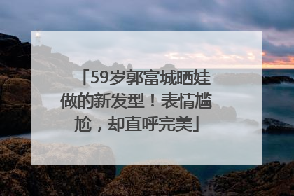 59岁郭富城晒娃做的新发型！表情尴尬，却直呼完美